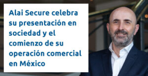 Alai Secure - Noticias: Alai Secure celebra su presentación en sociedad y el comienzo de su operación comercial en México